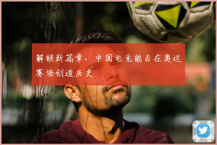 解锁新篇章，中国电竞能否在奥运赛场创造历史