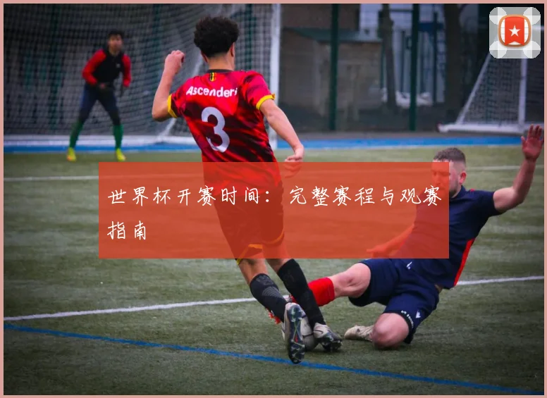 世界杯开赛时间:完整赛程与观赛指南