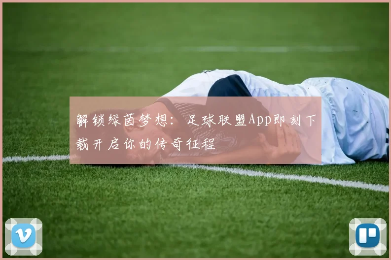 解锁绿茵梦想：足球联盟App即刻下载开启你的传奇征程