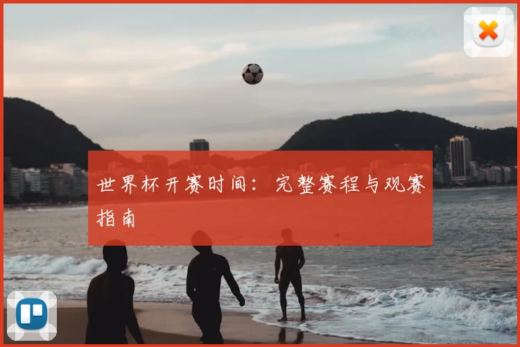 世界杯开赛时间:完整赛程与观赛指南