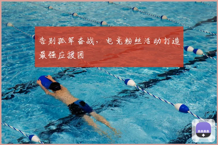 告别孤军奋战，电竞粉丝活动打造最强应援团
