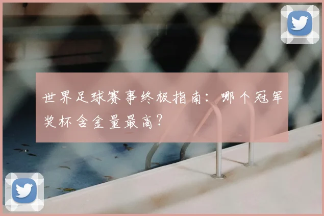 世界足球赛事终极指南:哪个冠军奖杯含金量最高?